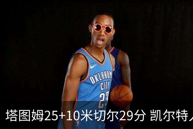 塔图姆25+10米切尔29分 凯尔特人逆转战胜骑士